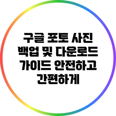 구글 포토 사진 백업 및 다운로드 가이드: 안전하고 간편하게
