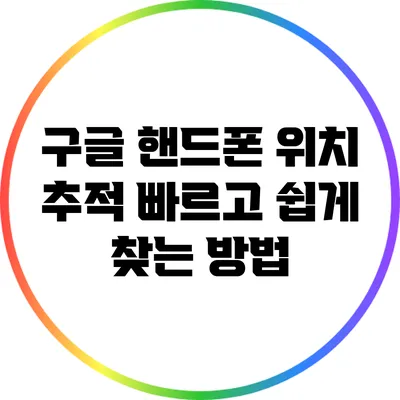 구글 핸드폰 위치 추적: 빠르고 쉽게 찾는 방법