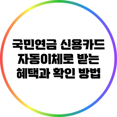 국민연금 신용카드 자동이체로 받는 혜택과 확인 방법