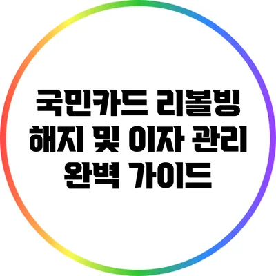 국민카드 리볼빙 해지 및 이자 관리 완벽 가이드