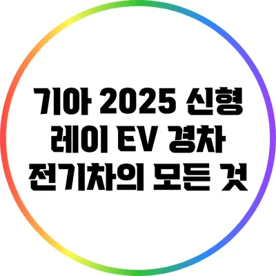 기아 2025 신형 레이 EV: 경차 전기차의 모든 것