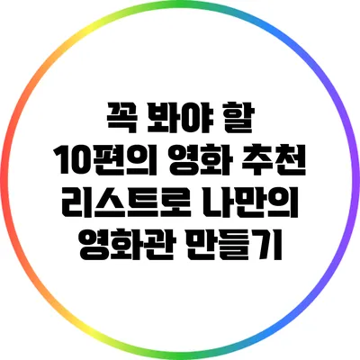 꼭 봐야 할 10편의 영화 추천 리스트로 나만의 영화관 만들기