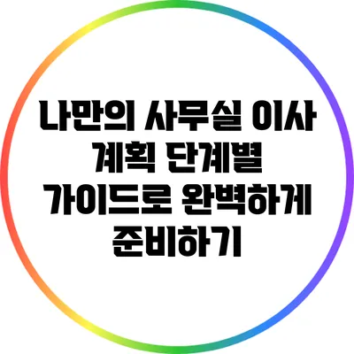 나만의 사무실 이사 계획: 단계별 가이드로 완벽하게 준비하기