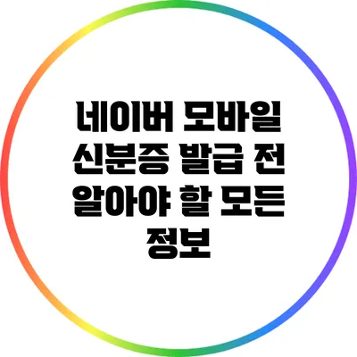 네이버 모바일 신분증 발급 전 알아야 할 모든 정보