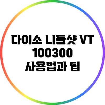 다이소 니들샷 VT 100/300 사용법과 팁