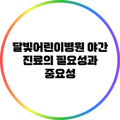 달빛어린이병원 야간 진료의 필요성과 중요성