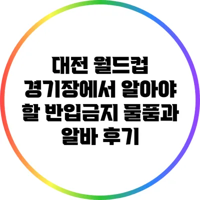 대전 월드컵 경기장에서 알아야 할 반입금지 물품과 알바 후기