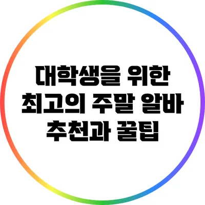대학생을 위한 최고의 주말 알바 추천과 꿀팁
