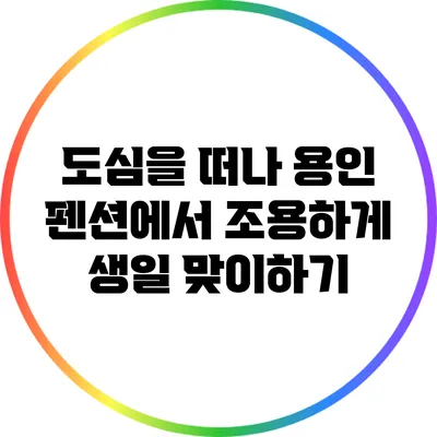 도심을 떠나 용인 펜션에서 조용하게 생일 맞이하기