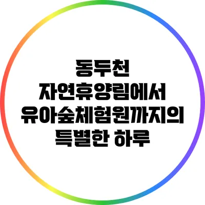 동두천 자연휴양림에서 유아숲체험원까지의 특별한 하루