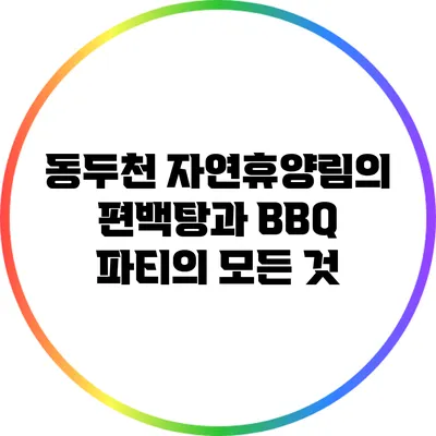 동두천 자연휴양림의 편백탕과 BBQ 파티의 모든 것