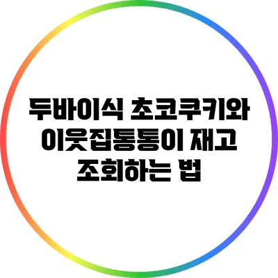 두바이식 초코쿠키와 이웃집통통이 재고 조회하는 법