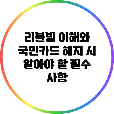 리볼빙 이해와 국민카드 해지 시 알아야 할 필수 사항