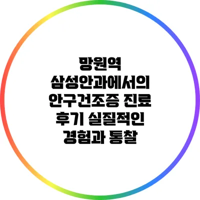 망원역 삼성안과에서의 안구건조증 진료 후기: 실질적인 경험과 통찰
