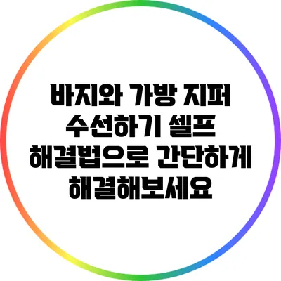 바지와 가방 지퍼 수선하기: 셀프 해결법으로 간단하게 해결해보세요