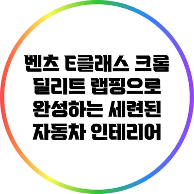 벤츠 E클래스 크롬 딜리트 랩핑으로 완성하는 세련된 자동차 인테리어