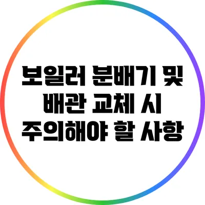 보일러 분배기 및 배관 교체 시 주의해야 할 사항