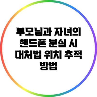 부모님과 자녀의 핸드폰 분실 시 대처법: 위치 추적 방법