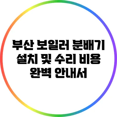 부산 보일러 분배기 설치 및 수리 비용 완벽 안내서