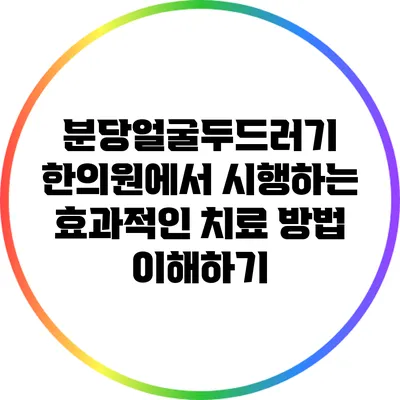 분당얼굴두드러기 한의원에서 시행하는 효과적인 치료 방법 이해하기