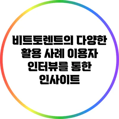 비트토렌트의 다양한 활용 사례: 이용자 인터뷰를 통한 인사이트