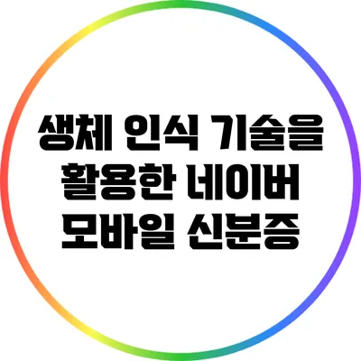 생체 인식 기술을 활용한 네이버 모바일 신분증