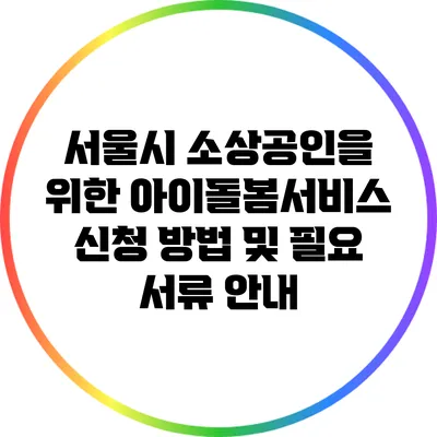 서울시 소상공인을 위한 아이돌봄서비스 신청 방법 및 필요 서류 안내