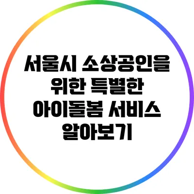서울시 소상공인을 위한 특별한 아이돌봄 서비스 알아보기