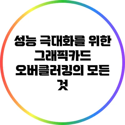 성능 극대화를 위한 그래픽카드 오버클러킹의 모든 것