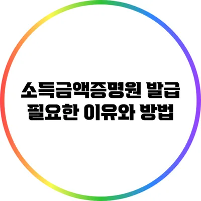 소득금액증명원 발급: 필요한 이유와 방법