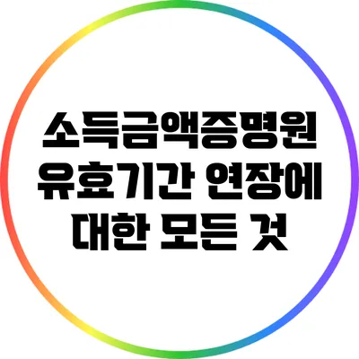 소득금액증명원 유효기간 연장에 대한 모든 것