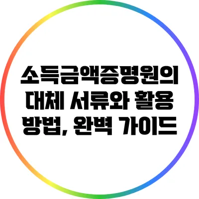 소득금액증명원의 대체 서류와 활용 방법, 완벽 가이드