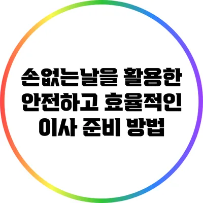 손없는날을 활용한 안전하고 효율적인 이사 준비 방법
