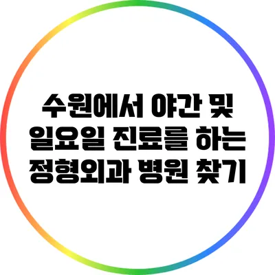 수원에서 야간 및 일요일 진료를 하는 정형외과 병원 찾기