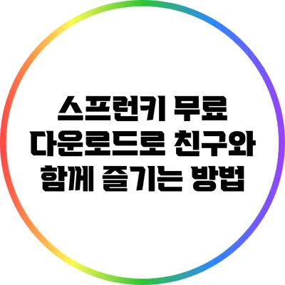 스프런키: 무료 다운로드로 친구와 함께 즐기는 방법