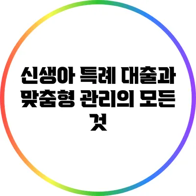신생아 특례 대출과 맞춤형 관리의 모든 것