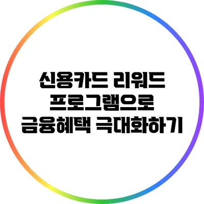 신용카드 리워드 프로그램으로 금융혜택 극대화하기