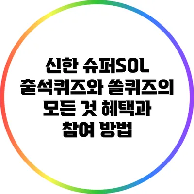 신한 슈퍼SOL 출석퀴즈와 쏠퀴즈의 모든 것: 혜택과 참여 방법