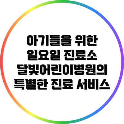 아기들을 위한 일요일 진료소: 달빛어린이병원의 특별한 진료 서비스