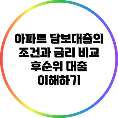 아파트 담보대출의 조건과 금리 비교: 후순위 대출 이해하기