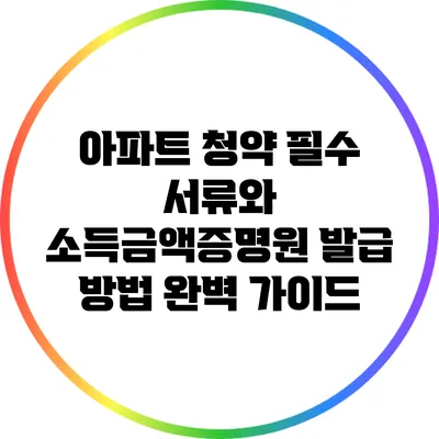 아파트 청약 필수 서류와 소득금액증명원 발급 방법 완벽 가이드