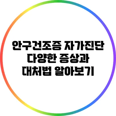 안구건조증 자가진단: 다양한 증상과 대처법 알아보기