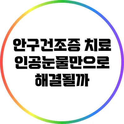 안구건조증 치료: 인공눈물만으로 해결될까?