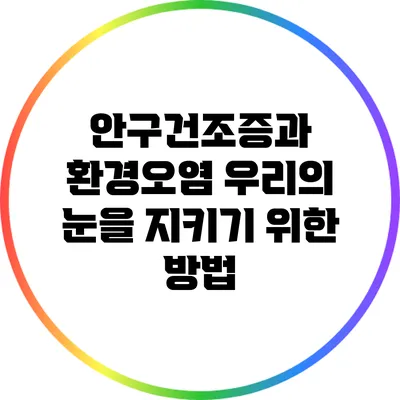 안구건조증과 환경오염: 우리의 눈을 지키기 위한 방법
