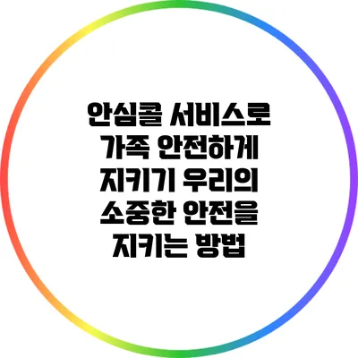 안심콜 서비스로 가족 안전하게 지키기: 우리의 소중한 안전을 지키는 방법