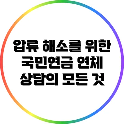 압류 해소를 위한 국민연금 연체 상담의 모든 것