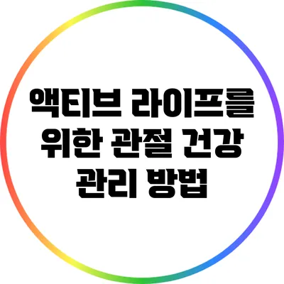 액티브 라이프를 위한 관절 건강 관리 방법