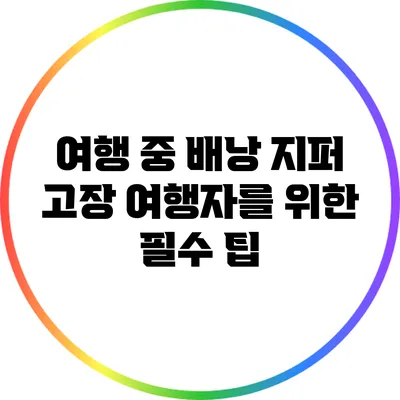 여행 중 배낭 지퍼 고장? 여행자를 위한 필수 팁