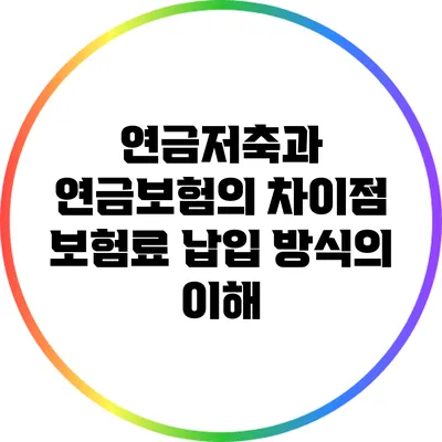 연금저축과 연금보험의 차이점: 보험료 납입 방식의 이해