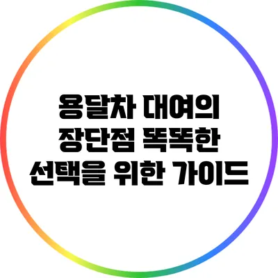 용달차 대여의 장단점: 똑똑한 선택을 위한 가이드